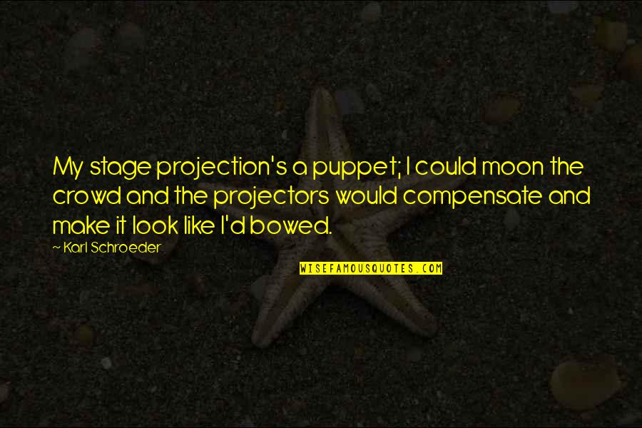 Crowd And Stage Quotes By Karl Schroeder: My stage projection's a puppet; I could moon Crowd And Stage Quotes By Karl Schroeder: My stage projection's a puppet; I could moon