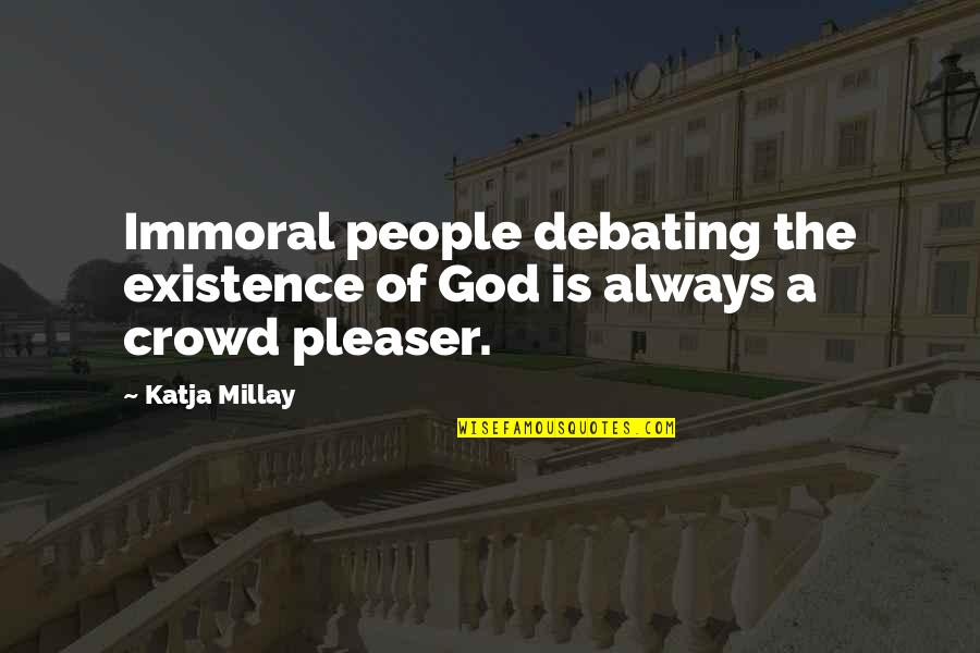 Crowd Pleaser Quotes By Katja Millay: Immoral people debating the existence of God is