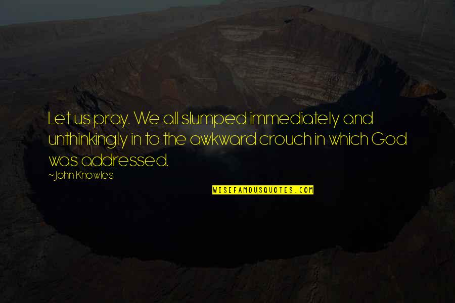 Crowd Pleasers Quotes By John Knowles: Let us pray. We all slumped immediately and