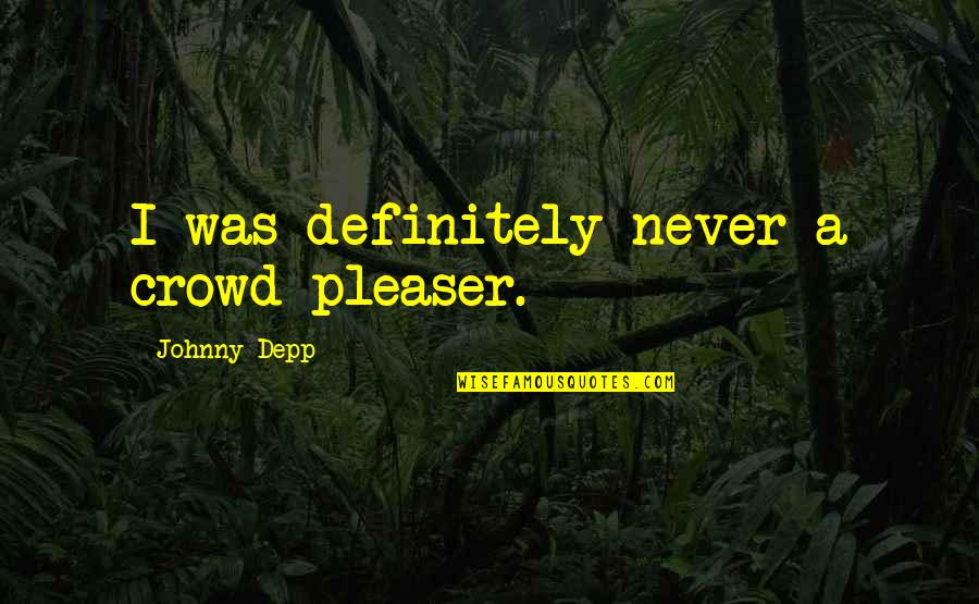 Crowd Pleasers Quotes By Johnny Depp: I was definitely never a crowd pleaser.