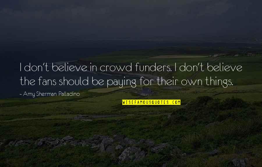 Crowd Quotes By Amy Sherman-Palladino: I don't believe in crowd funders. I don't