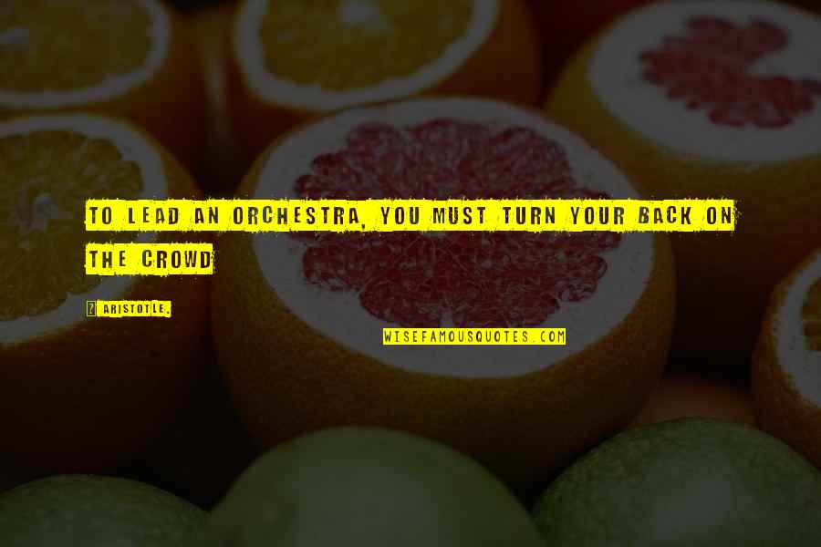 Crowd Quotes By Aristotle.: To lead an orchestra, you must turn your