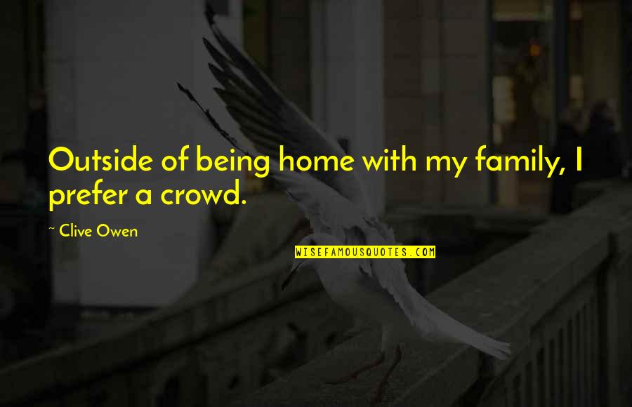 Crowd Quotes By Clive Owen: Outside of being home with my family, I