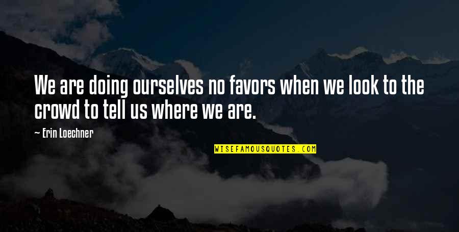 Crowd Quotes By Erin Loechner: We are doing ourselves no favors when we