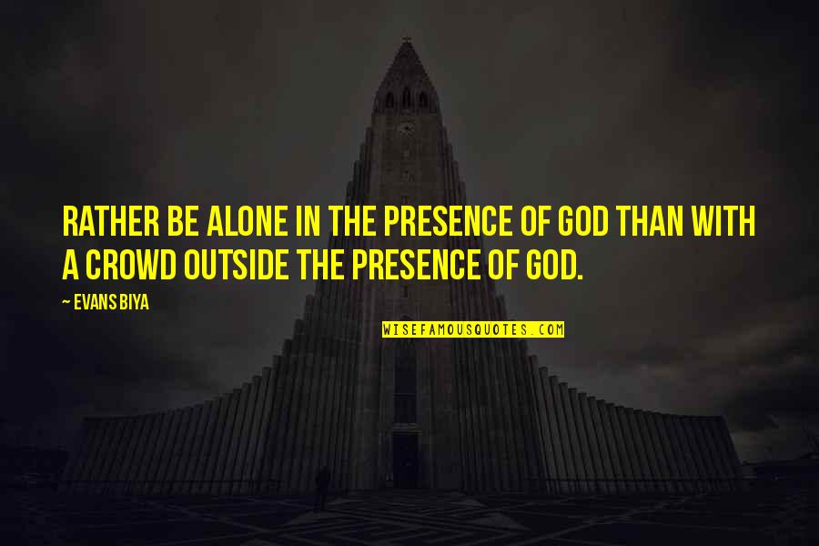 Crowd Quotes By Evans Biya: Rather be alone in the presence of God