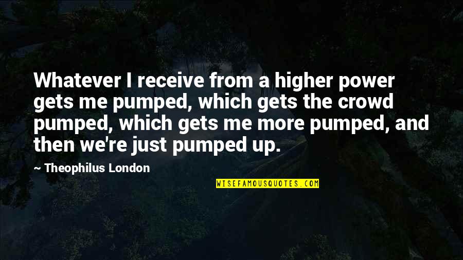 Crowd Quotes By Theophilus London: Whatever I receive from a higher power gets