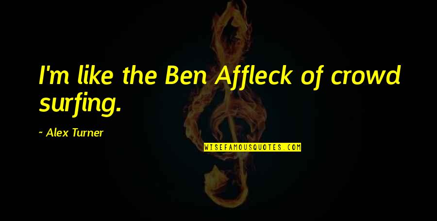 Crowd Surfing Quotes By Alex Turner: I'm like the Ben Affleck of crowd surfing.