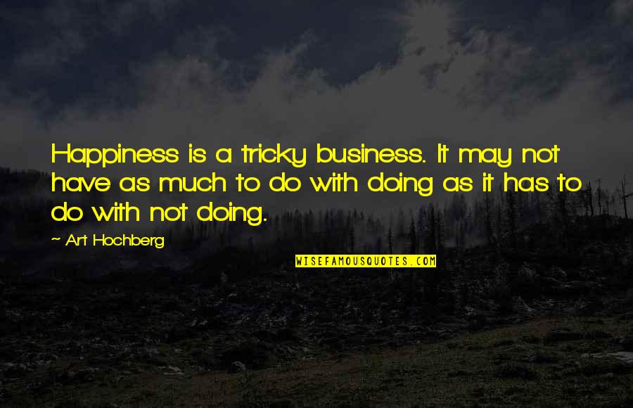 Crowden Campsite Quotes By Art Hochberg: Happiness is a tricky business. It may not Crowden Campsite Quotes By Art Hochberg: Happiness is a tricky business. It may not