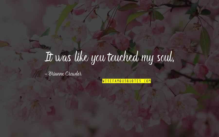 Crowder Quotes By Brianne Crowder: It was like you touched my soul. Crowder Quotes By Brianne Crowder: It was like you touched my soul.