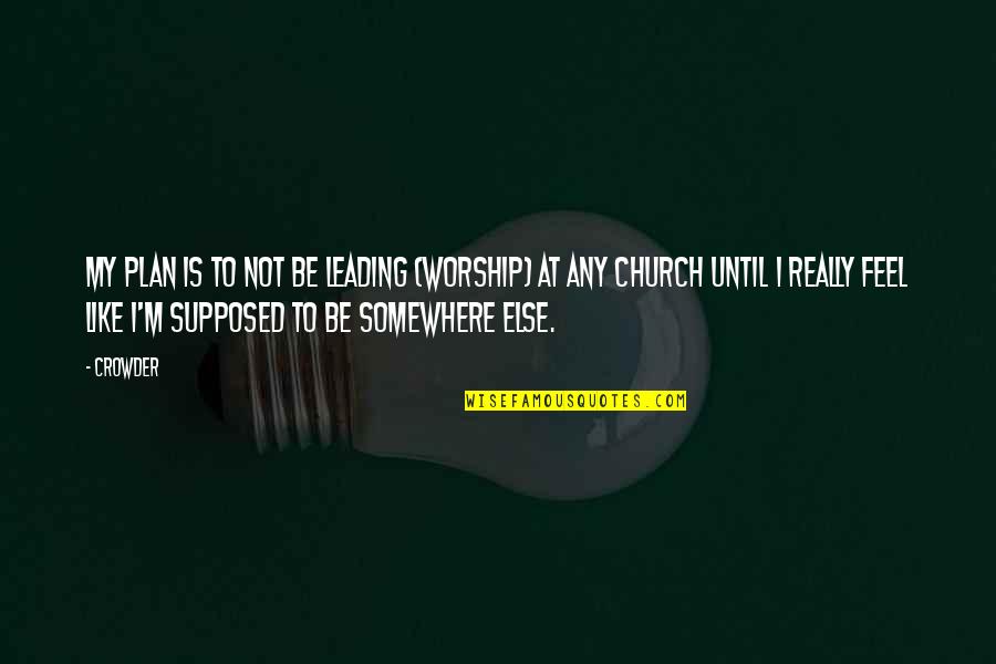 Crowder Quotes By Crowder: My plan is to not be leading (worship) Crowder Quotes By Crowder: My plan is to not be leading (worship)
