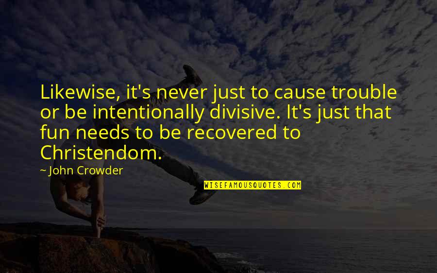 Crowder Quotes By John Crowder: Likewise, it's never just to cause trouble or Crowder Quotes By John Crowder: Likewise, it's never just to cause trouble or