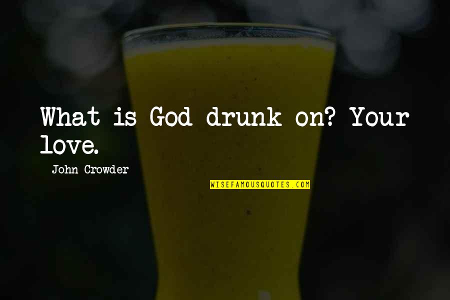 Crowder Quotes By John Crowder: What is God drunk on? Your love. Crowder Quotes By John Crowder: What is God drunk on? Your love.