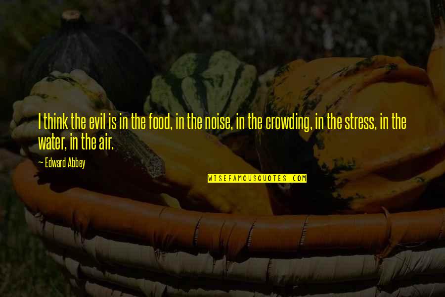 Crowding Quotes By Edward Abbey: I think the evil is in the food,