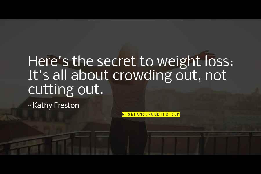 Crowding Quotes By Kathy Freston: Here's the secret to weight loss: It's all
