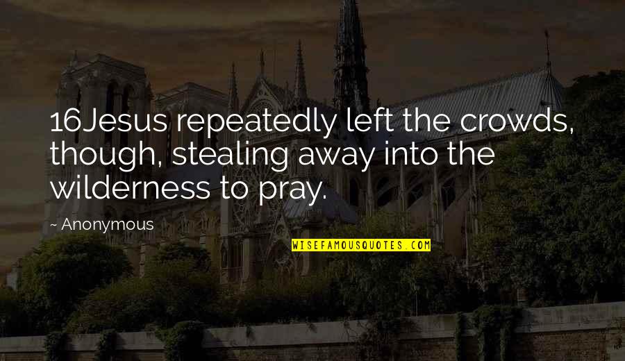 Crowds Quotes By Anonymous: 16Jesus repeatedly left the crowds, though, stealing away
