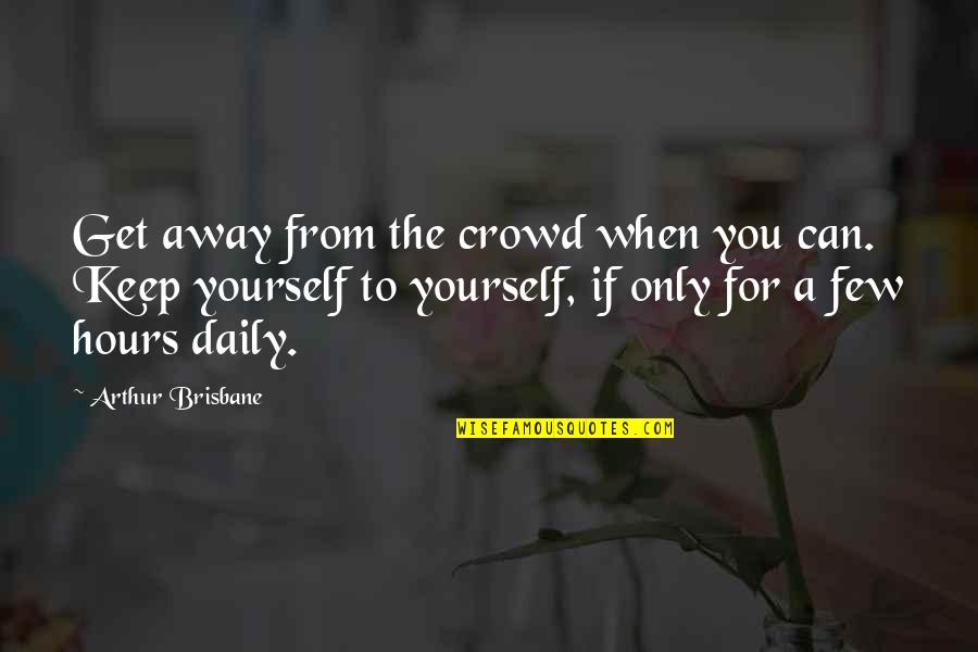 Crowds Quotes By Arthur Brisbane: Get away from the crowd when you can.