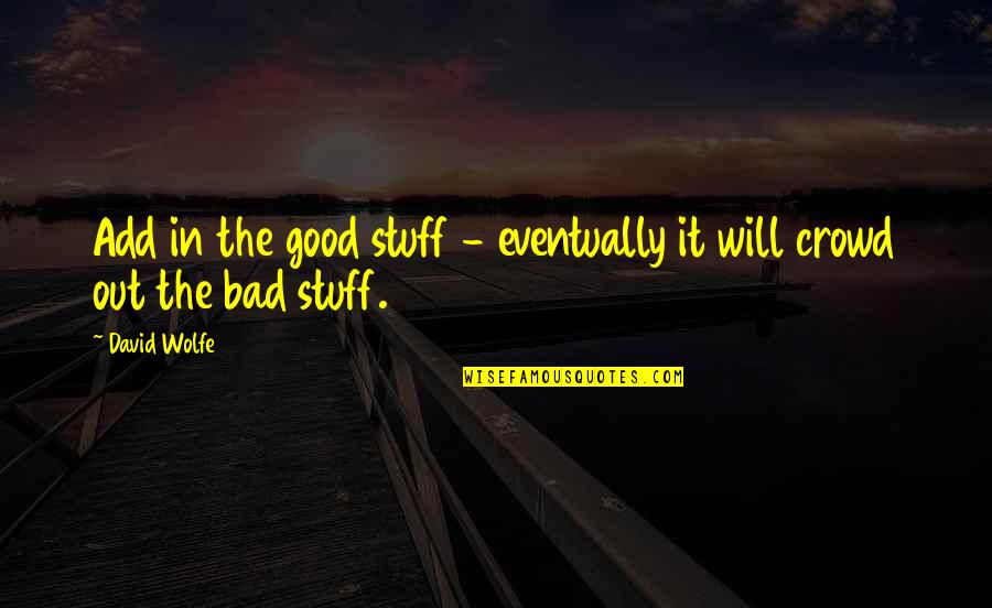 Crowds Quotes By David Wolfe: Add in the good stuff - eventually it