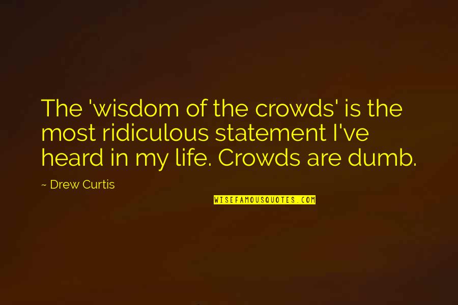 Crowds Quotes By Drew Curtis: The 'wisdom of the crowds' is the most