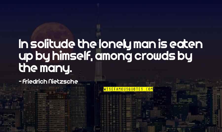 Crowds Quotes By Friedrich Nietzsche: In solitude the lonely man is eaten up