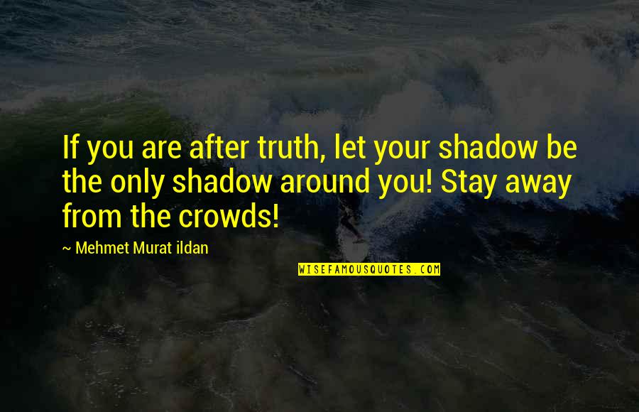 Crowds Quotes By Mehmet Murat Ildan: If you are after truth, let your shadow