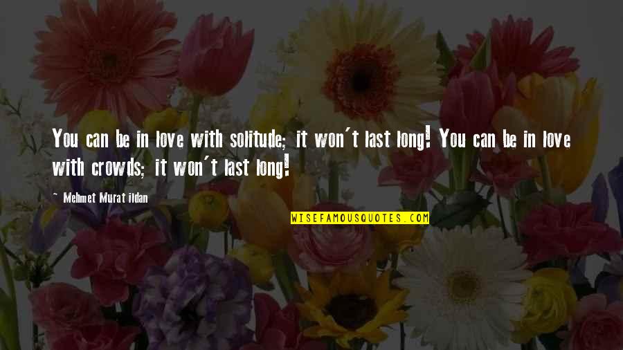 Crowds Quotes By Mehmet Murat Ildan: You can be in love with solitude; it