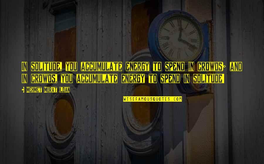 Crowds Quotes By Mehmet Murat Ildan: In solitude, you accumulate energy to spend in