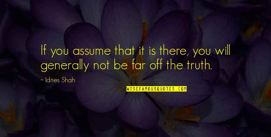 Crowdsourced News Quotes By Idries Shah: If you assume that it is there, you