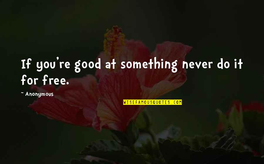 Crowdsourced Quotes By Anonymous: If you're good at something never do it