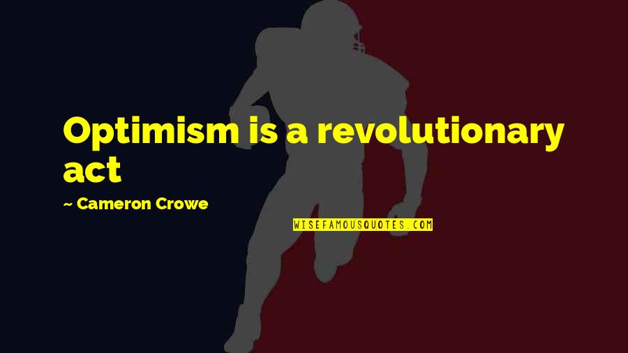 Crowe's Quotes By Cameron Crowe: Optimism is a revolutionary act