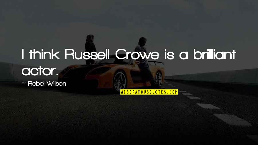 Crowe's Quotes By Rebel Wilson: I think Russell Crowe is a brilliant actor. Crowe's Quotes By Rebel Wilson: I think Russell Crowe is a brilliant actor.