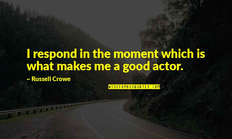 Crowe's Quotes By Russell Crowe: I respond in the moment which is what