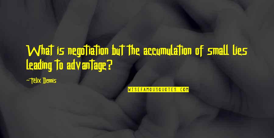 Crowfather Quotes By Felix Dennis: What is negotiation but the accumulation of small