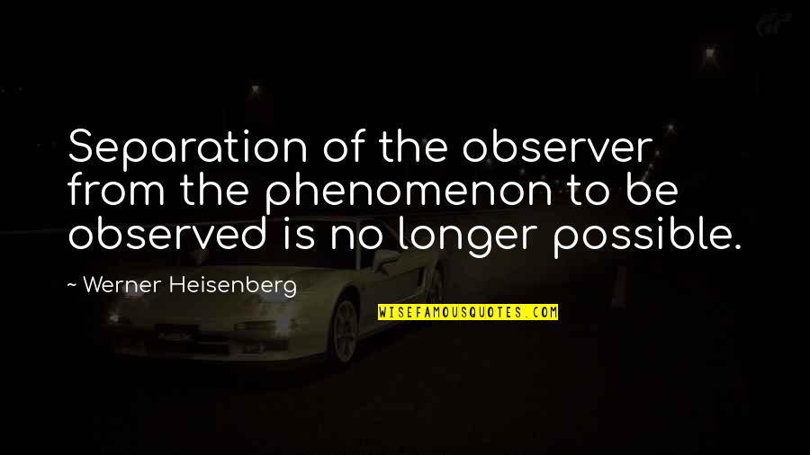 Crowleyan Quotes By Werner Heisenberg: Separation of the observer from the phenomenon to