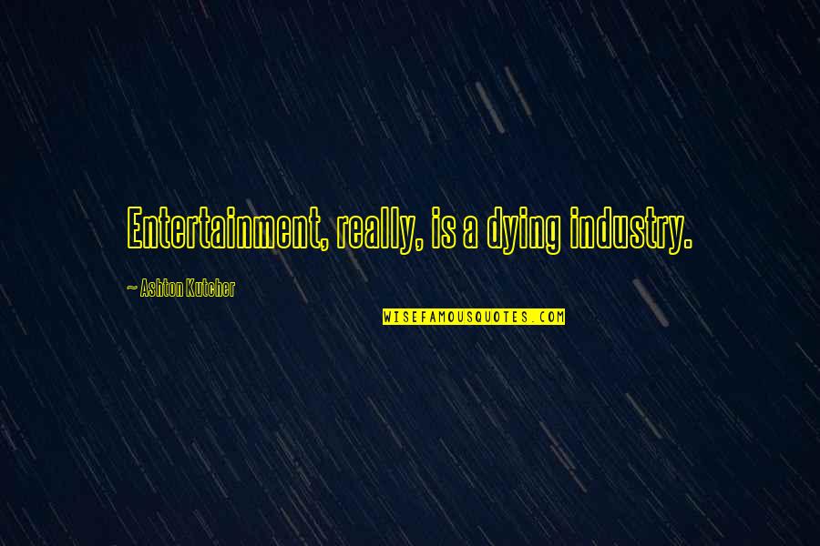 Crowleyanism Quotes By Ashton Kutcher: Entertainment, really, is a dying industry.