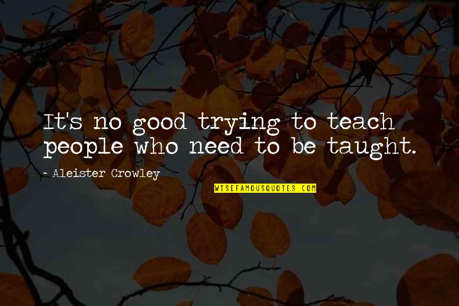 Crowley's Quotes By Aleister Crowley: It's no good trying to teach people who Crowley's Quotes By Aleister Crowley: It's no good trying to teach people who