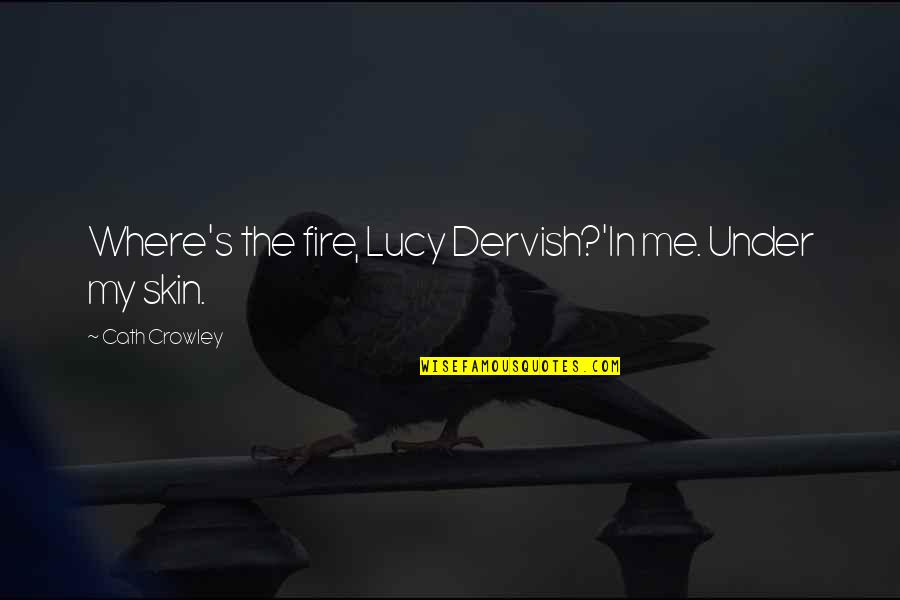 Crowley's Quotes By Cath Crowley: Where's the fire, Lucy Dervish?'In me. Under my Crowley's Quotes By Cath Crowley: Where's the fire, Lucy Dervish?'In me. Under my