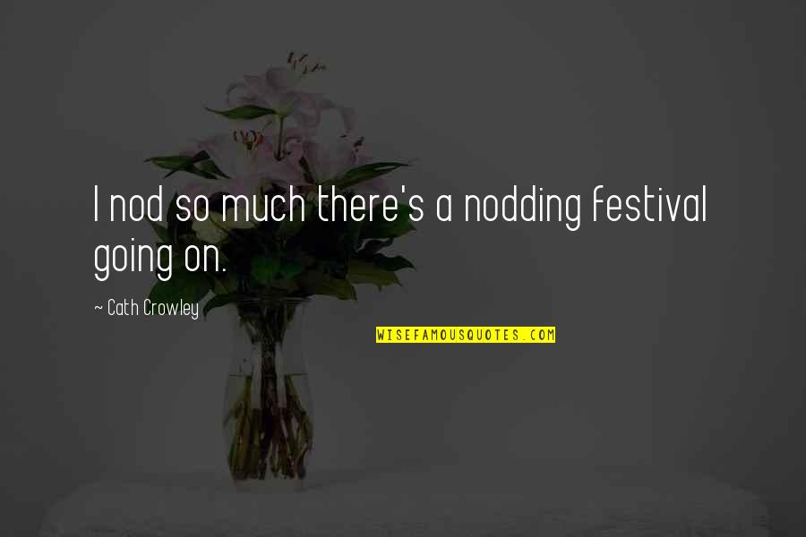 Crowley's Quotes By Cath Crowley: I nod so much there's a nodding festival Crowley's Quotes By Cath Crowley: I nod so much there's a nodding festival