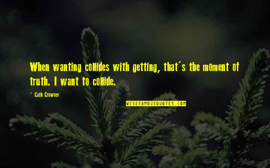 Crowley's Quotes By Cath Crowley: When wanting collides with getting, that's the moment