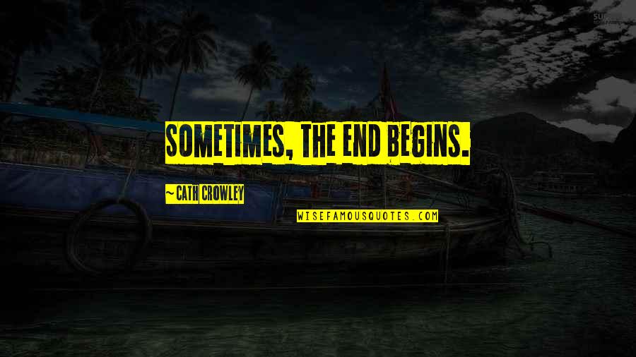Crowley's Quotes By Cath Crowley: Sometimes, the end begins. Crowley's Quotes By Cath Crowley: Sometimes, the end begins.
