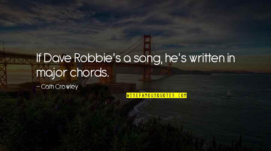 Crowley's Quotes By Cath Crowley: If Dave Robbie's a song, he's written in Crowley's Quotes By Cath Crowley: If Dave Robbie's a song, he's written in