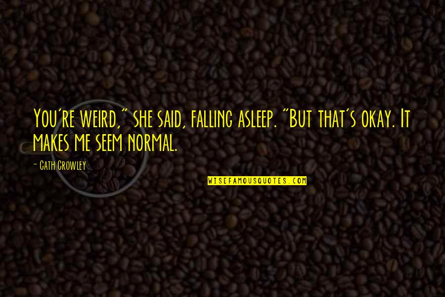 Crowley's Quotes By Cath Crowley: You're weird," she said, falling asleep. "But that's