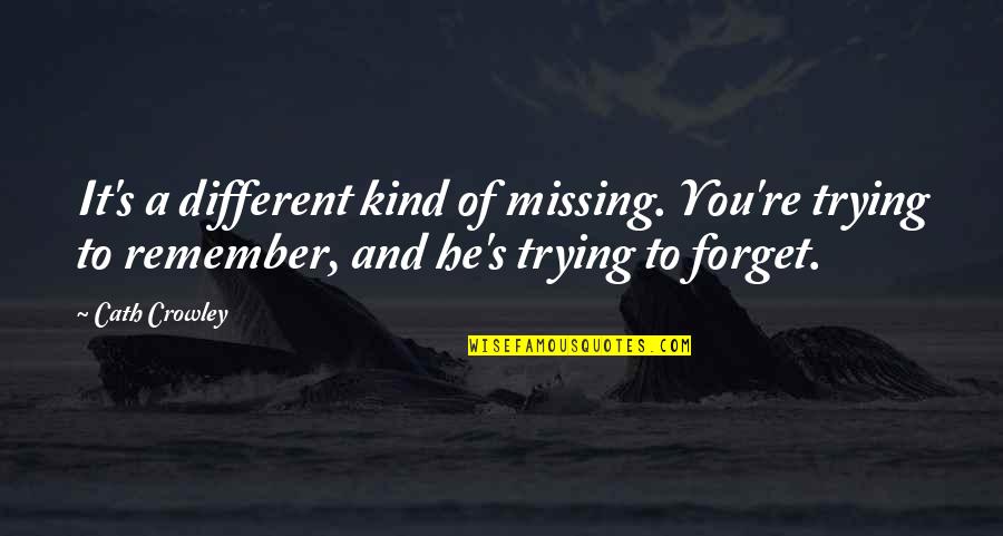 Crowley's Quotes By Cath Crowley: It's a different kind of missing. You're trying Crowley's Quotes By Cath Crowley: It's a different kind of missing. You're trying