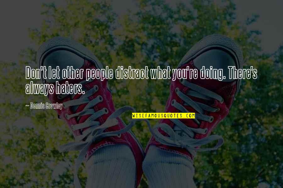 Crowley's Quotes By Dennis Crowley: Don't let other people distract what you're doing.