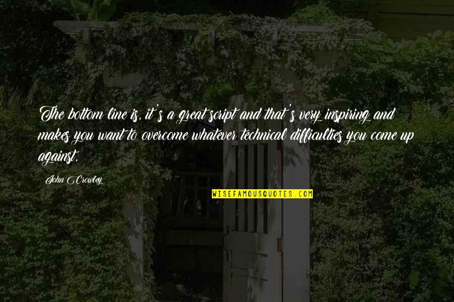 Crowley's Quotes By John Crowley: The bottom line is, it's a great script Crowley's Quotes By John Crowley: The bottom line is, it's a great script