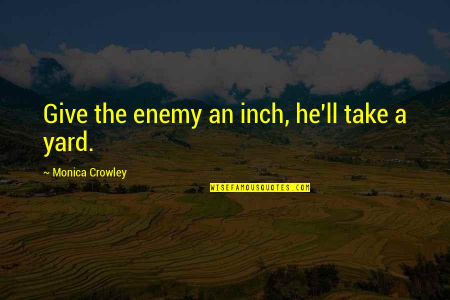 Crowley's Quotes By Monica Crowley: Give the enemy an inch, he'll take a Crowley's Quotes By Monica Crowley: Give the enemy an inch, he'll take a