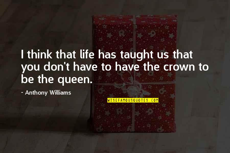 Crown And Queen Quotes By Anthony Williams: I think that life has taught us that Crown And Queen Quotes By Anthony Williams: I think that life has taught us that