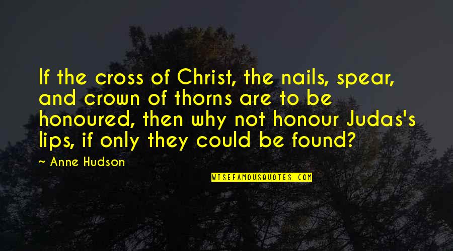 Crown Of Thorns Quotes By Anne Hudson: If the cross of Christ, the nails, spear,