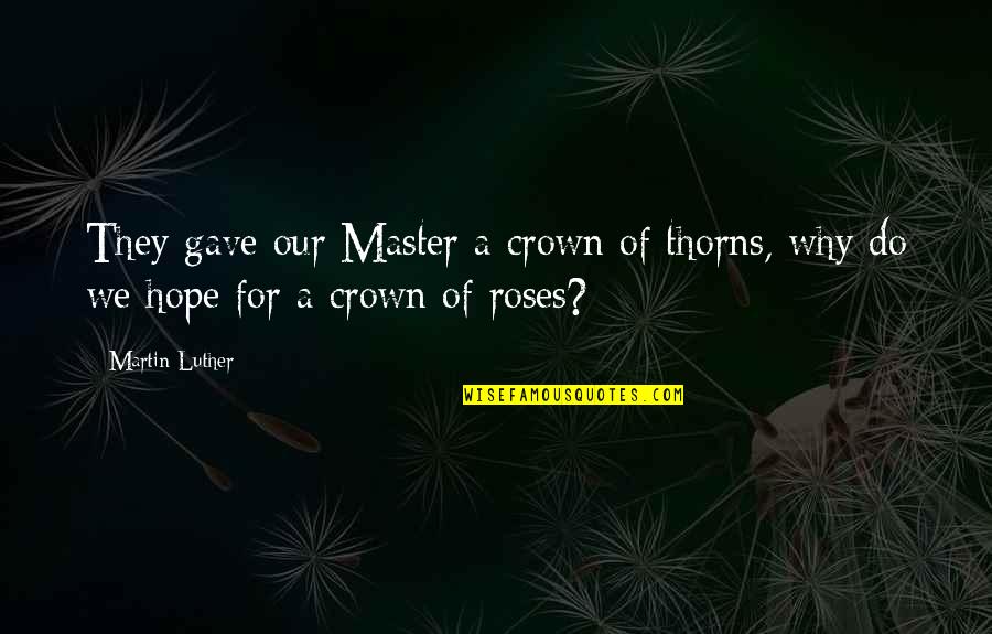 Crown Of Thorns Quotes By Martin Luther: They gave our Master a crown of thorns,