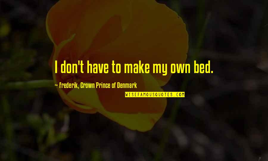 Crown Prince Frederik Quotes By Frederik, Crown Prince Of Denmark: I don't have to make my own bed.