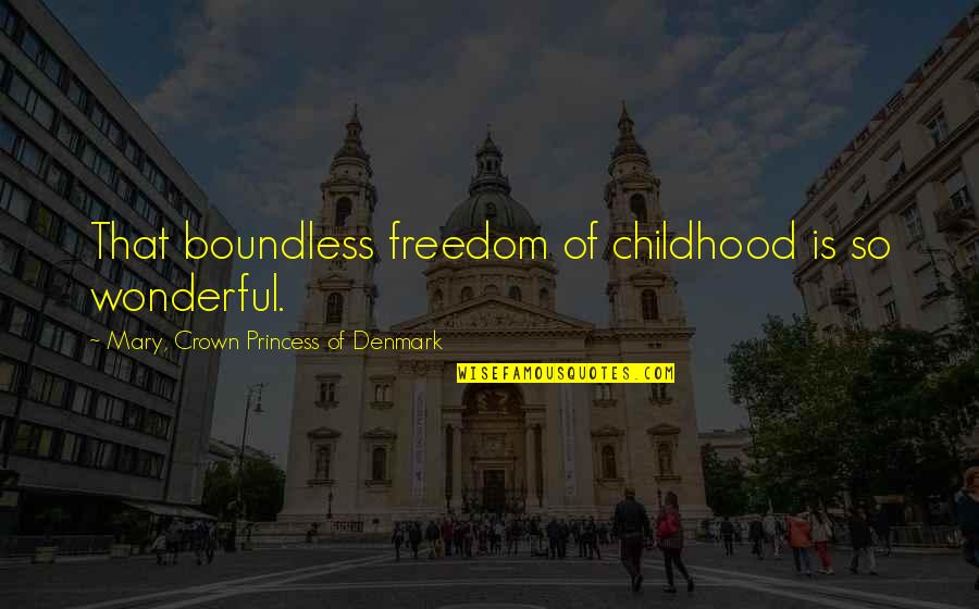 Crown Princess Mary Quotes By Mary, Crown Princess Of Denmark: That boundless freedom of childhood is so wonderful.